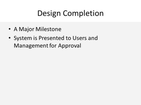 Design Completion A Major Milestone System is Presented to Users and Management for Approval.
