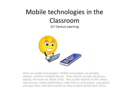 Mobile technologies in the Classroom 21 st Century Learning What are mobile technologies? Mobile technologies are portable, wireless, and Wi-Fi enabled.