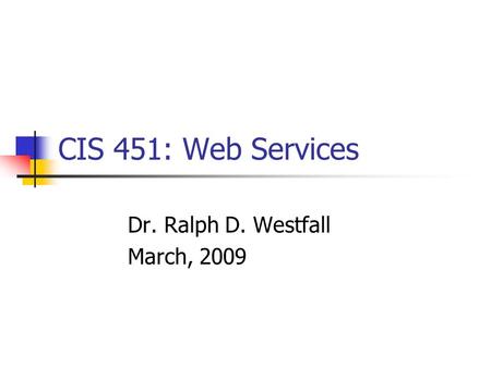 CIS 451: Web Services Dr. Ralph D. Westfall March, 2009.