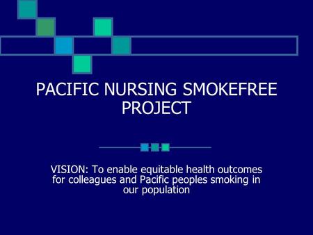 PACIFIC NURSING SMOKEFREE PROJECT VISION: To enable equitable health outcomes for colleagues and Pacific peoples smoking in our population.