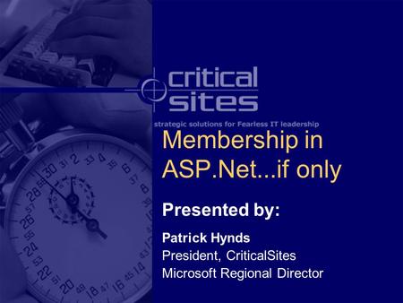 Membership in ASP.Net...if only Presented by: Patrick Hynds President, CriticalSites Microsoft Regional Director.