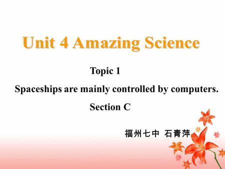 Topic 1 Spaceships are mainly controlled by computers. Section C 福州七中 石青萍.