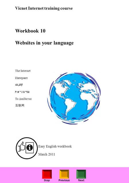 StopPreviousNext Vicnet Internet training course Workbook 10 Websites in your language The Internet Интернет ﺖﻧﺮﺘﻧﻹا טנר ט נ י א ה Το Διαδίκτυο 互联网 Easy.