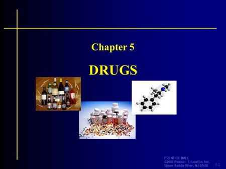 5-1 PRENTICE HALL ©2008 Pearson Education, Inc. Upper Saddle River, NJ 07458 DRUGS Chapter 5.