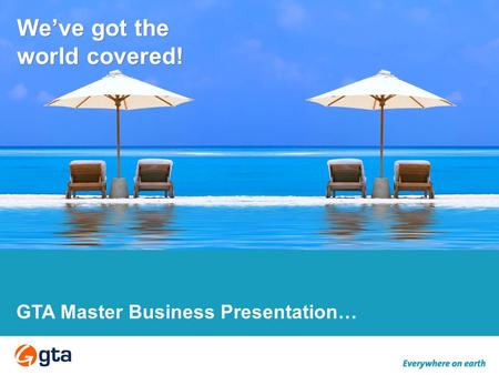We’ve got the world covered! GTA Master Business Presentation…