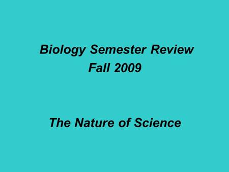 Biology Semester Review Fall 2009 The Nature of Science.