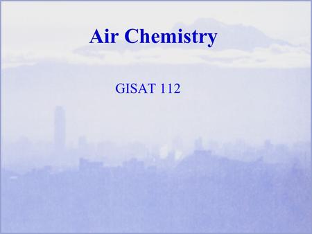 Air Chemistry GISAT 112. Scientific and Technical Concepts Phases of airborne matter- gases, particles Inorganic and organic chemicals Balancing chemical.