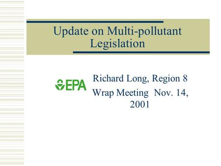Update on Multi-pollutant Legislation Richard Long, Region 8 Wrap Meeting Nov. 14, 2001.