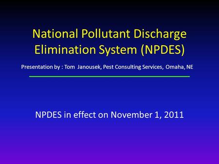 National Pollutant Discharge Elimination System (NPDES) NPDES in effect on November 1, 2011 Presentation by : Tom Janousek, Pest Consulting Services, Omaha,