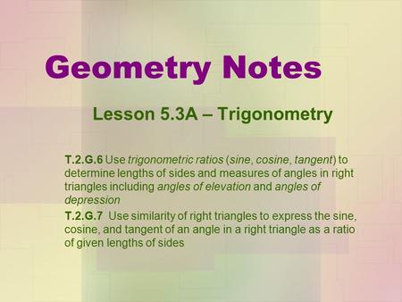 Geometry Notes Lesson 5.3A – Trigonometry T.2.G.6 Use trigonometric ratios (sine, cosine, tangent) to determine lengths of sides and measures of angles.