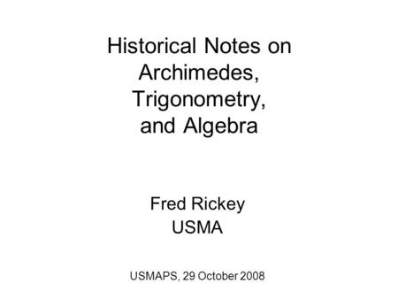 Historical Notes on Archimedes, Trigonometry, and Algebra Fred Rickey USMA USMAPS, 29 October 2008.