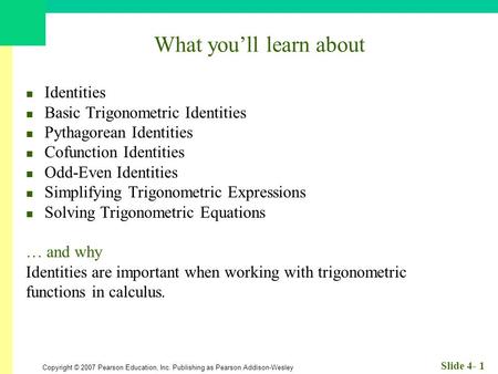 Copyright © 2007 Pearson Education, Inc. Publishing as Pearson Addison-Wesley Slide 4- 1 What you’ll learn about Identities Basic Trigonometric Identities.