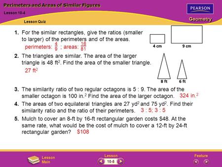 FeatureLesson Geometry Lesson Main 1.For the similar rectangles, give the ratios (smaller to larger) of the perimeters and of the areas. 2.The triangles.