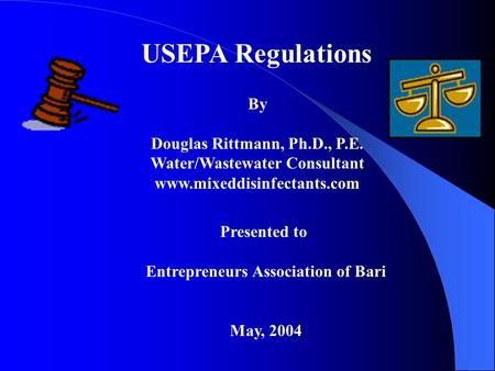 USEPA Regulations By Douglas Rittmann, Ph.D., P.E. Water/Wastewater Consultant www.mixeddisinfectants.com Presented to Entrepreneurs Association of Bari.