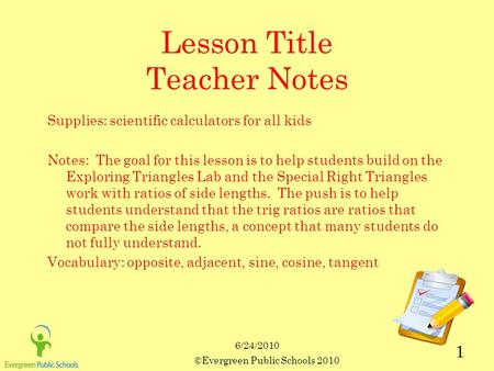 6/24/2010 ©Evergreen Public Schools 2010 1 Lesson Title Teacher Notes Supplies: scientific calculators for all kids Notes: The goal for this lesson is.