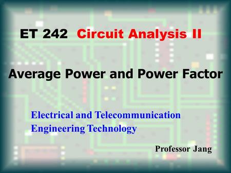 Average Power and Power Factor ET 242 Circuit Analysis II Electrical and Telecommunication Engineering Technology Professor Jang.