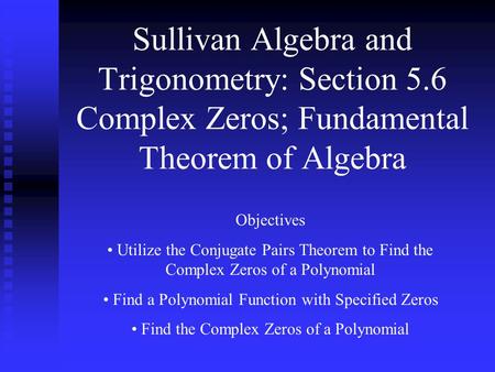 Sullivan Algebra and Trigonometry: Section 5.6 Complex Zeros; Fundamental Theorem of Algebra Objectives Utilize the Conjugate Pairs Theorem to Find the.
