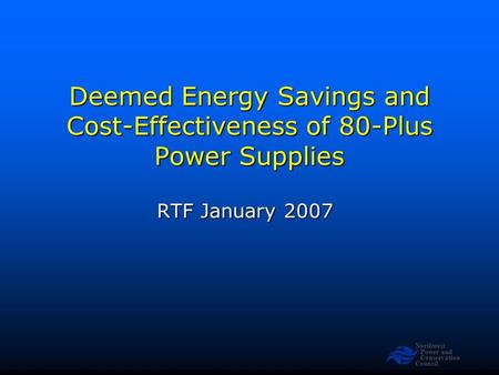 Northwest Power and Conservation Council Deemed Energy Savings and Cost-Effectiveness of 80-Plus Power Supplies RTF January 2007.