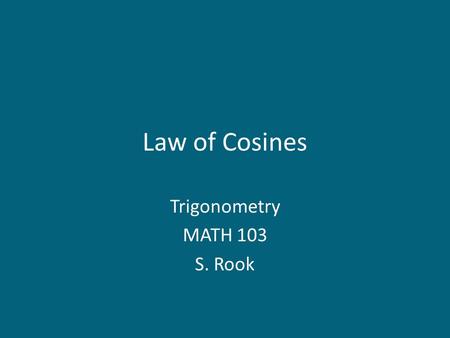 Law of Cosines Trigonometry MATH 103 S. Rook. Overview Section 7.3 in the textbook: – Law of Cosines: SAS case – Law of Cosines: SSS case 2.