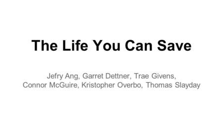 The Life You Can Save Jefry Ang, Garret Dettner, Trae Givens, Connor McGuire, Kristopher Overbo, Thomas Slayday.