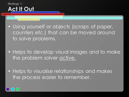 Strategy 1: Act It Out Using yourself or objects (scraps of paper, counters etc.) that can be moved around to solve problems. Helps to develop visual images.