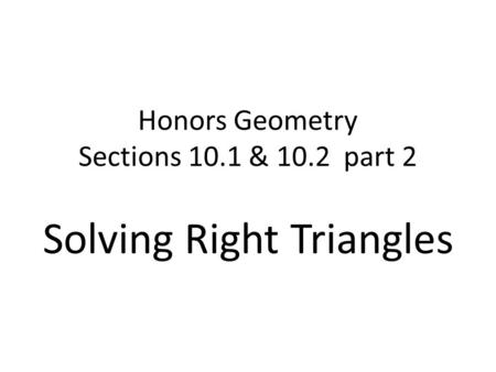 Honors Geometry Sections 10.1 & 10.2 part 2 Solving Right Triangles.