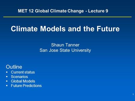 1 MET 12 Global Climate Change - Lecture 9 Climate Models and the Future Shaun Tanner San Jose State University Outline  Current status  Scenarios 