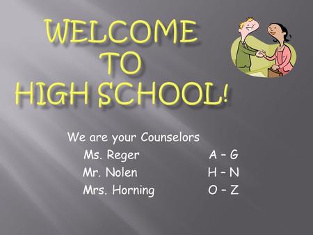 We are your Counselors Ms. RegerA – G Mr. NolenH – N Mrs. HorningO – Z.