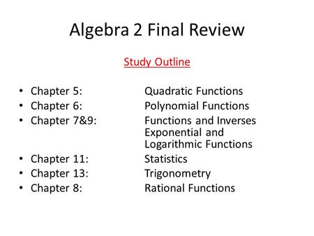 Algebra 2 Final Review Study Outline Chapter 5: Quadratic Functions Chapter 6: Polynomial Functions Chapter 7&9: Functions and Inverses Exponential and.