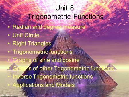 Unit 8 Trigonometric Functions Radian and degree measure Unit Circle Right Triangles Trigonometric functions Graphs of sine and cosine Graphs of other.