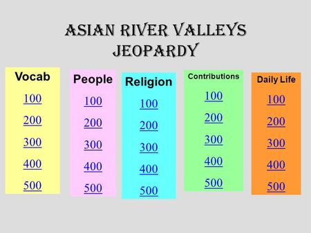 Asian River Valleys Jeopardy Vocab 100 200 300 400 500 People 100 200 300 400 500 Religion 100 200 300 400 500 Contributions 100 200 300 400 500 Daily.