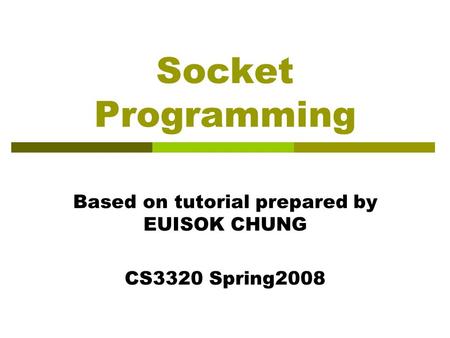 Socket Programming Based on tutorial prepared by EUISOK CHUNG CS3320 Spring2008.
