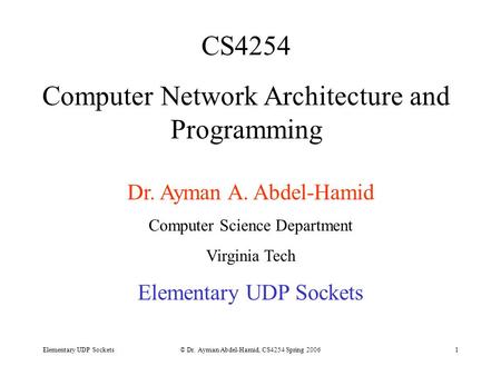 Elementary UDP Sockets© Dr. Ayman Abdel-Hamid, CS4254 Spring 20061 CS4254 Computer Network Architecture and Programming Dr. Ayman A. Abdel-Hamid Computer.