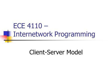 ECE 4110 – Internetwork Programming Client-Server Model.