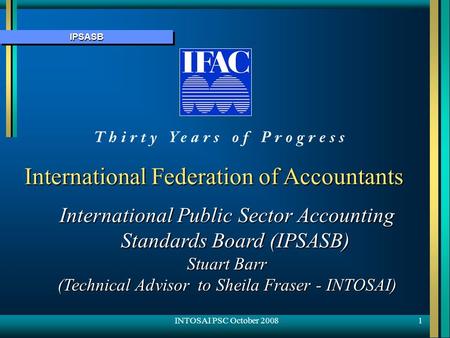 IPSASBIPSASB 1 International Federation of Accountants International Public Sector Accounting Standards Board (IPSASB) Stuart Barr (Technical Advisor to.