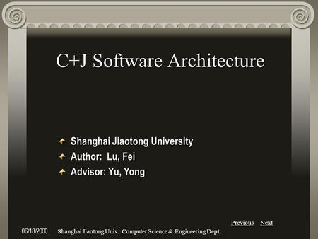 Previous Next 06/18/2000Shanghai Jiaotong Univ. Computer Science & Engineering Dept. C+J Software Architecture Shanghai Jiaotong University Author: Lu,