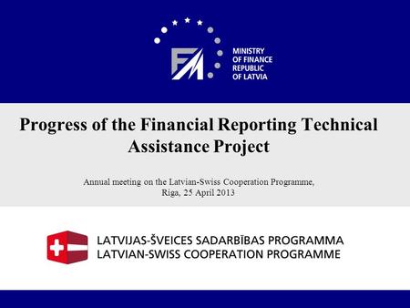 1 Progress of the Financial Reporting Technical Assistance Project Annual meeting on the Latvian-Swiss Cooperation Programme, Riga, 25 April 2013.