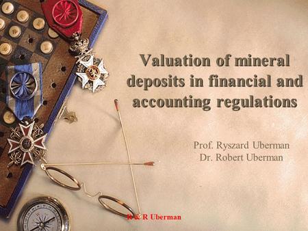 Valuation of mineral deposits in financial and accounting regulations Prof. Ryszard Uberman Dr. Robert Uberman R & R Uberman.
