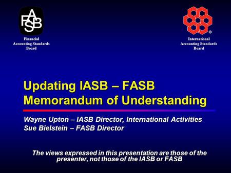 ® International Accounting Standards Board Financial Accounting Standards Board Updating IASB – FASB Memorandum of Understanding Wayne Upton – IASB Director,