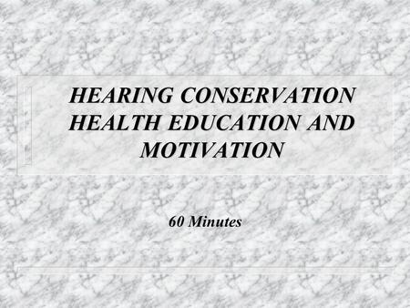 HEARING CONSERVATION HEALTH EDUCATION AND MOTIVATION 60 Minutes.