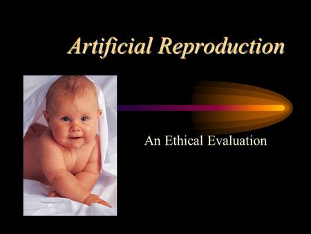 Artificial Reproduction An Ethical Evaluation Clarify terms … Human zygote – the cell produced by the union of the ovum and sperm which initiates a new.