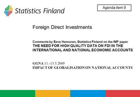 Foreign Direct Investments Comments by Eeva Hamunen, Statistics Finland on the IMF paper THE NEED FOR HIGH QUALITY DATA ON FDI IN THE INTERNATIONAL AND.