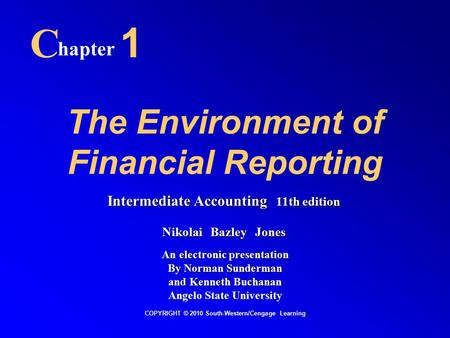 The Environment of Financial Reporting C hapter 1 COPYRIGHT © 2010 South-Western/Cengage Learning Intermediate Accounting 11th edition Nikolai Bazley Jones.