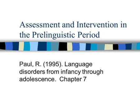 Assessment and Intervention in the Prelinguistic Period Paul, R. (1995). Language disorders from infancy through adolescence. Chapter 7.