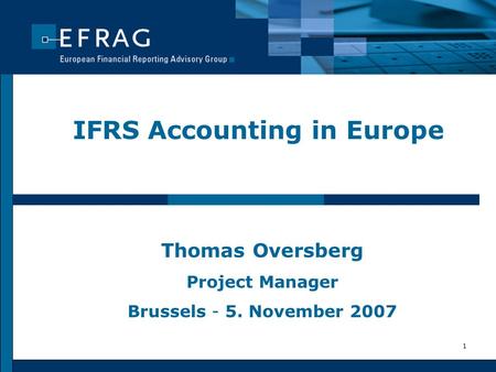 1 IFRS Accounting in Europe Thomas Oversberg Project Manager Brussels - 5. November 2007.