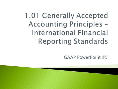 GAAP PowerPoint #5.  International Financial Reporting Standards  Adopted in 1989 by the International Accounting Standards Board  Composed of principles-based.