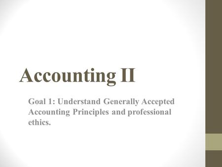 Accounting II Goal 1: Understand Generally Accepted Accounting Principles and professional ethics.