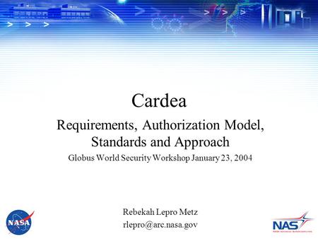 Cardea Requirements, Authorization Model, Standards and Approach Globus World Security Workshop January 23, 2004 Rebekah Lepro Metz
