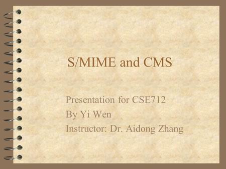 S/MIME and CMS Presentation for CSE712 By Yi Wen Instructor: Dr. Aidong Zhang.