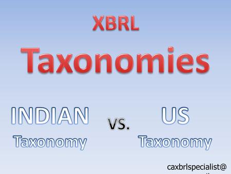 gmail.com. Basis IFRS Indian Taxonomy US Taxonomy Indian Taxonomy is based on IFRS platform. Gradually, Indian accounting in converging.